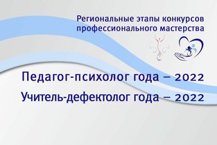 Конкурсы профессионального мастерства «Учитель-дефектолог года -2022» и «Педагог-психолог года-2022».